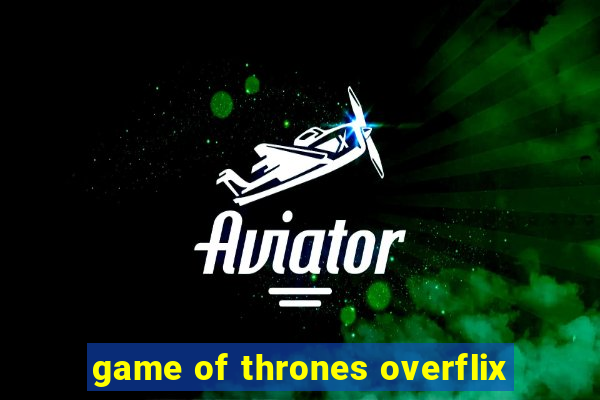 game of thrones overflix